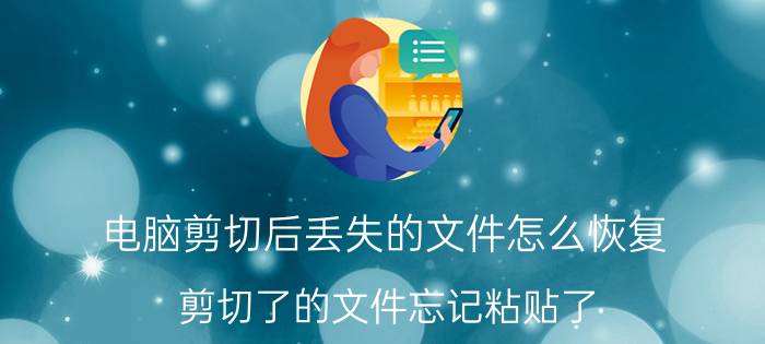 电脑剪切后丢失的文件怎么恢复 剪切了的文件忘记粘贴了。该如何复原？